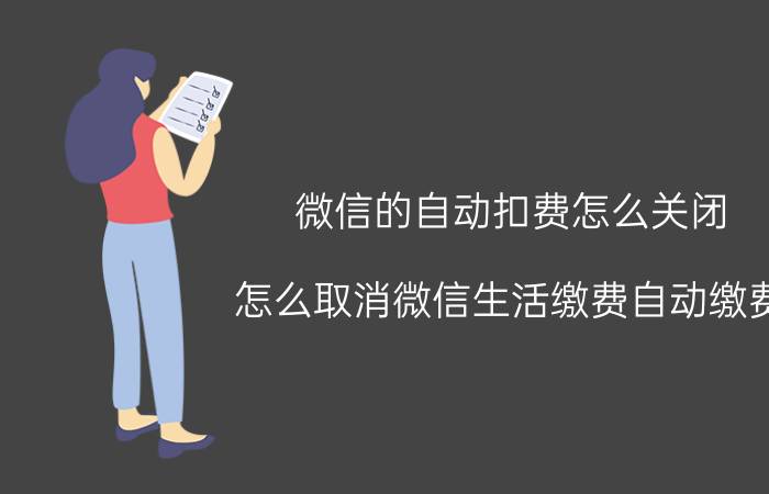 微信的自动扣费怎么关闭 怎么取消微信生活缴费自动缴费？